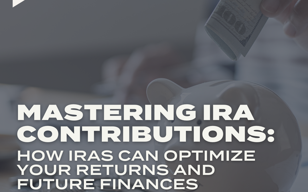 PODCAST: Mastering IRA Contributions: How IRAs Can Optimize Your Returns and Future Finances
