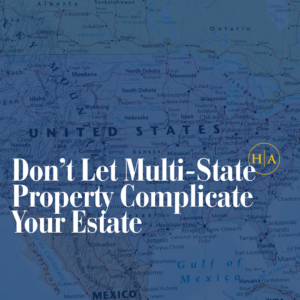Don’t Let Multi State Property Complicate Your Estate