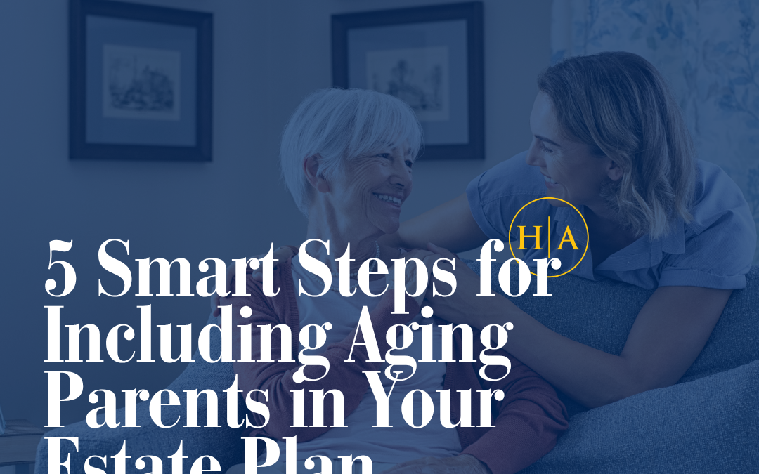 5 Smart Steps for Including Aging Parents in Your Estate Plan